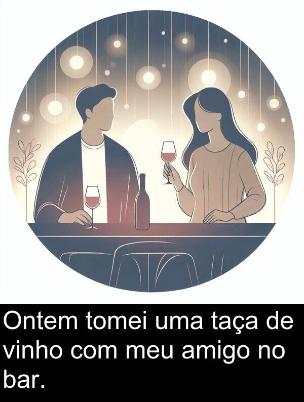 amigo: Ontem tomei uma taça de vinho com meu amigo no bar.