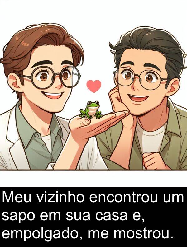 sapo: Meu vizinho encontrou um sapo em sua casa e, empolgado, me mostrou.