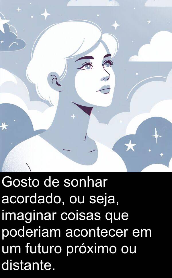 acontecer: Gosto de sonhar acordado, ou seja, imaginar coisas que poderiam acontecer em um futuro próximo ou distante.