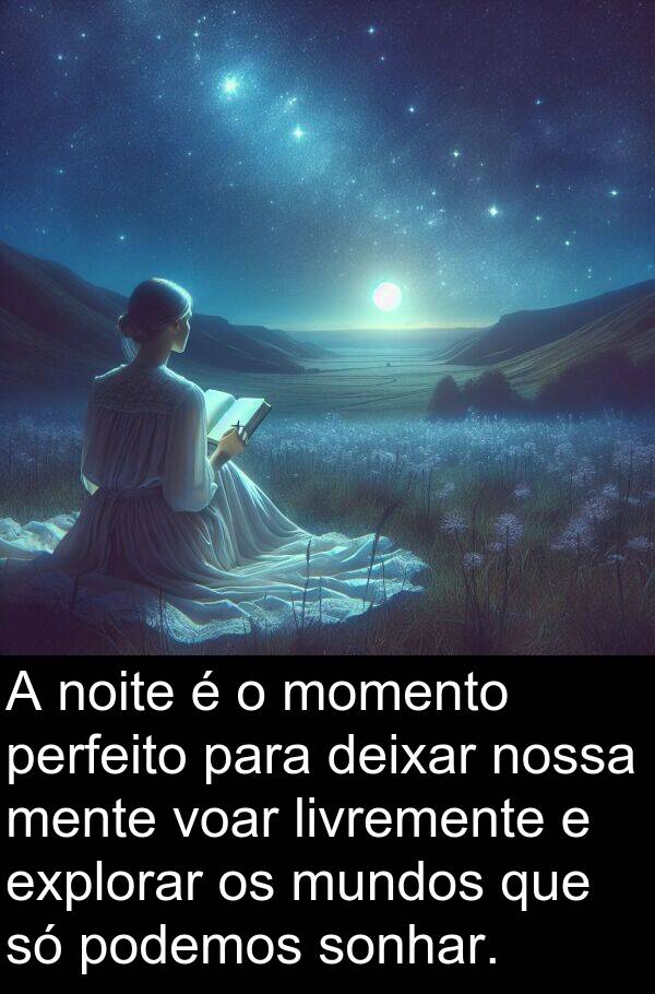 momento: A noite é o momento perfeito para deixar nossa mente voar livremente e explorar os mundos que só podemos sonhar.