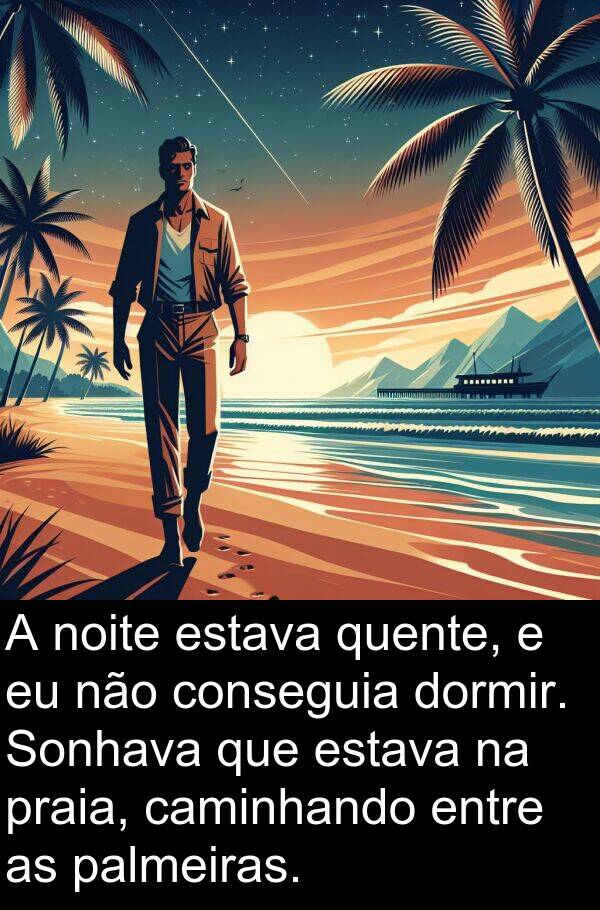palmeiras: A noite estava quente, e eu não conseguia dormir. Sonhava que estava na praia, caminhando entre as palmeiras.