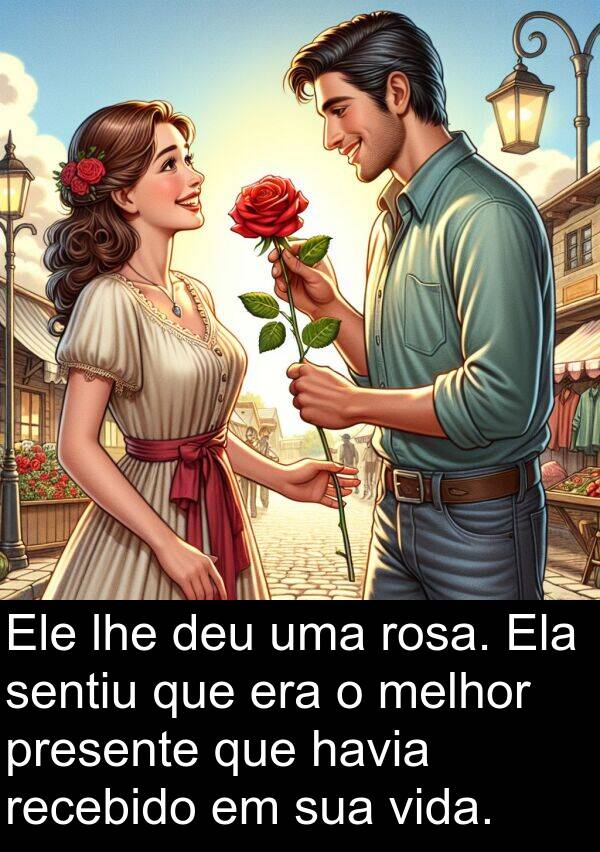 melhor: Ele lhe deu uma rosa. Ela sentiu que era o melhor presente que havia recebido em sua vida.