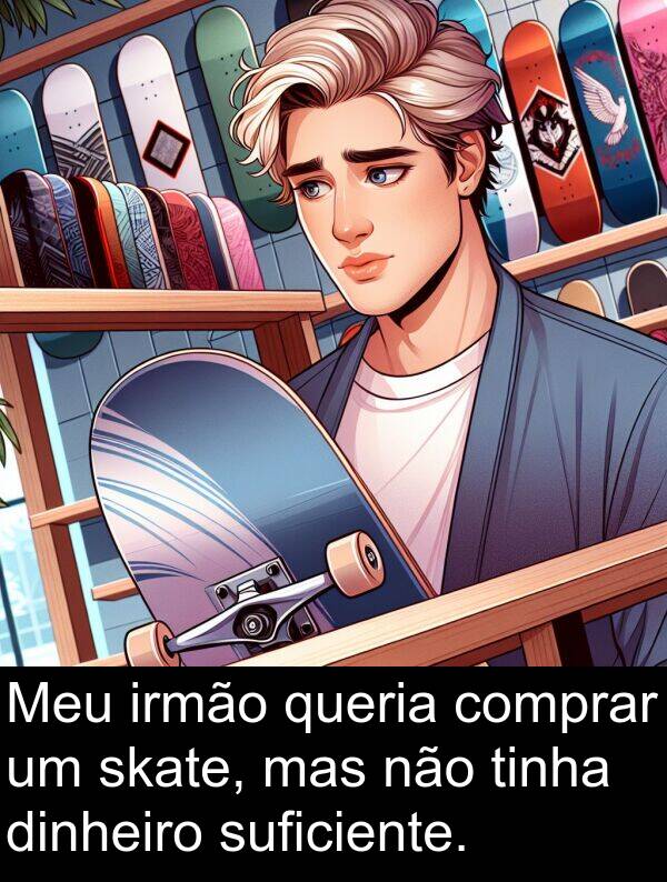queria: Meu irmão queria comprar um skate, mas não tinha dinheiro suficiente.