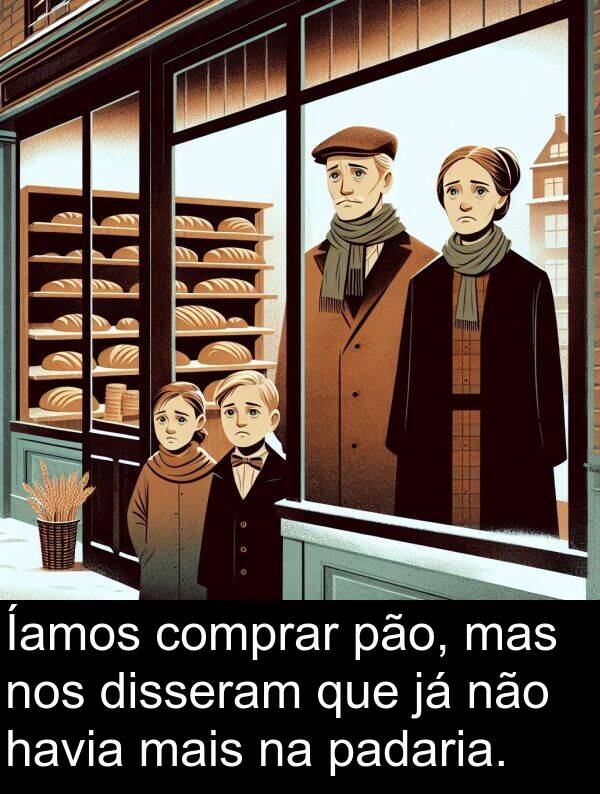 pão: Íamos comprar pão, mas nos disseram que já não havia mais na padaria.