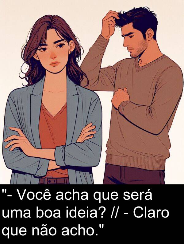 será: "- Você acha que será uma boa ideia? // - Claro que não acho."