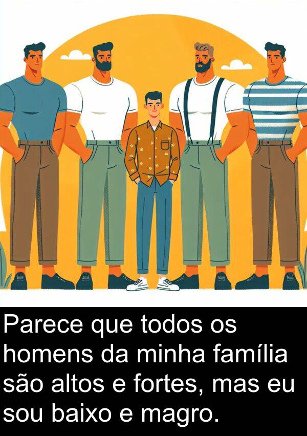 magro: Parece que todos os homens da minha família são altos e fortes, mas eu sou baixo e magro.