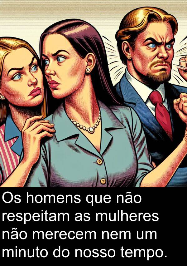 nem: Os homens que não respeitam as mulheres não merecem nem um minuto do nosso tempo.