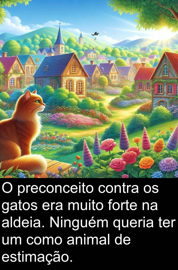 gatos: O preconceito contra os gatos era muito forte na aldeia. Ninguém queria ter um como animal de estimação.