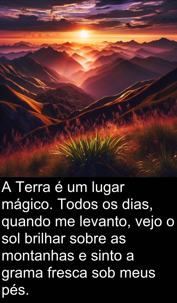 mágico: A Terra é um lugar mágico. Todos os dias, quando me levanto, vejo o sol brilhar sobre as montanhas e sinto a grama fresca sob meus pés.