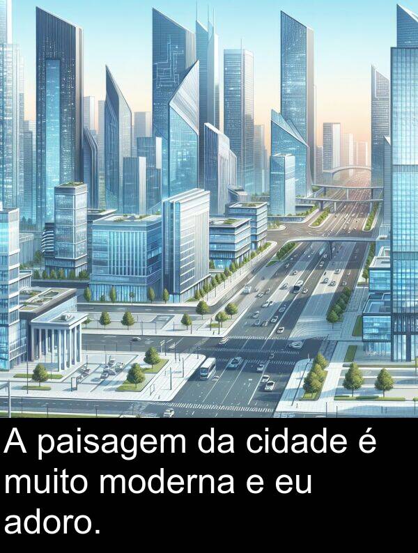 cidade: A paisagem da cidade é muito moderna e eu adoro.