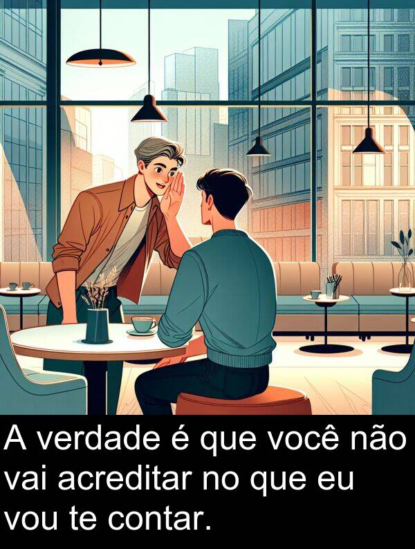 vai: A verdade é que você não vai acreditar no que eu vou te contar.