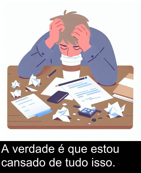 que: A verdade é que estou cansado de tudo isso.