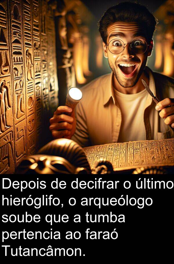arqueólogo: Depois de decifrar o último hieróglifo, o arqueólogo soube que a tumba pertencia ao faraó Tutancâmon.