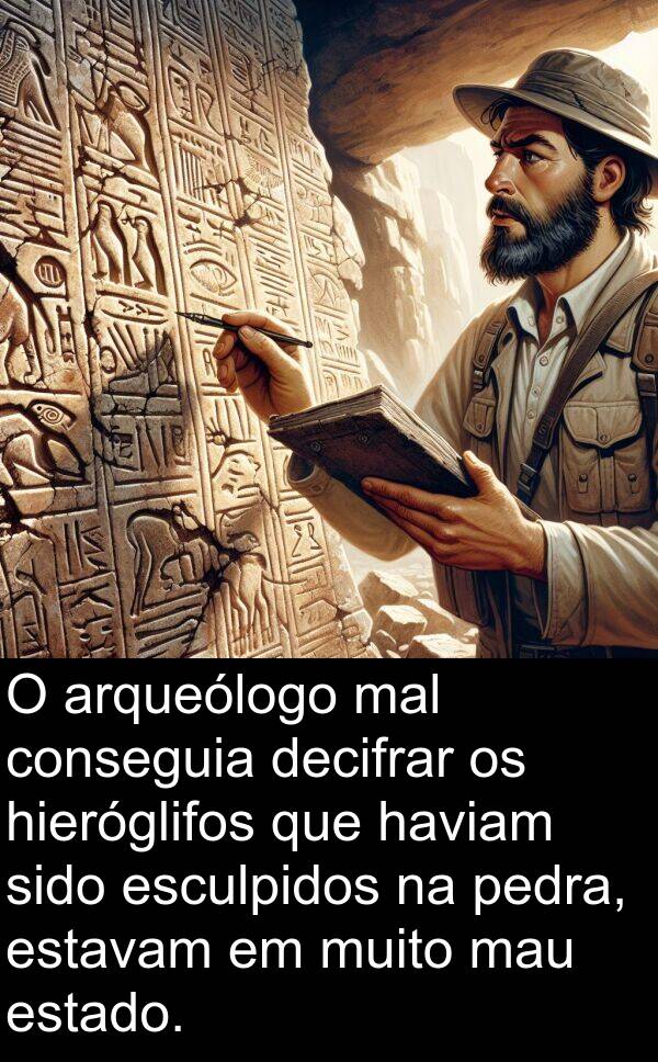 mal: O arqueólogo mal conseguia decifrar os hieróglifos que haviam sido esculpidos na pedra, estavam em muito mau estado.