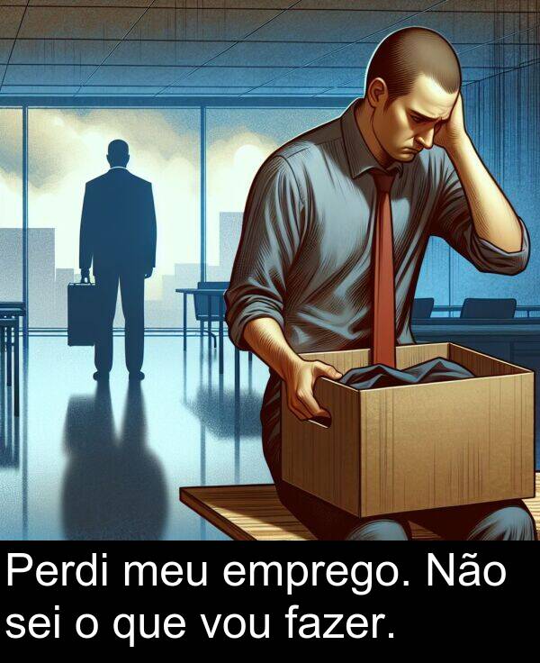 que: Perdi meu emprego. Não sei o que vou fazer.