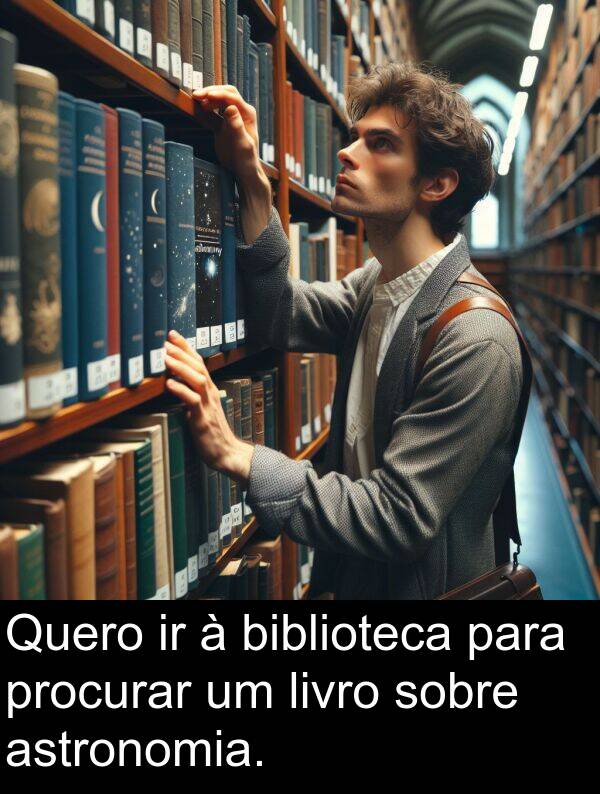 livro: Quero ir à biblioteca para procurar um livro sobre astronomia.