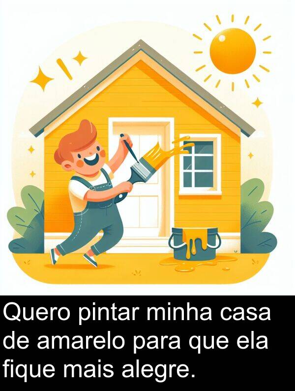 alegre: Quero pintar minha casa de amarelo para que ela fique mais alegre.