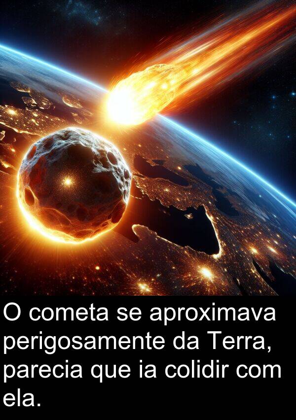 parecia: O cometa se aproximava perigosamente da Terra, parecia que ia colidir com ela.