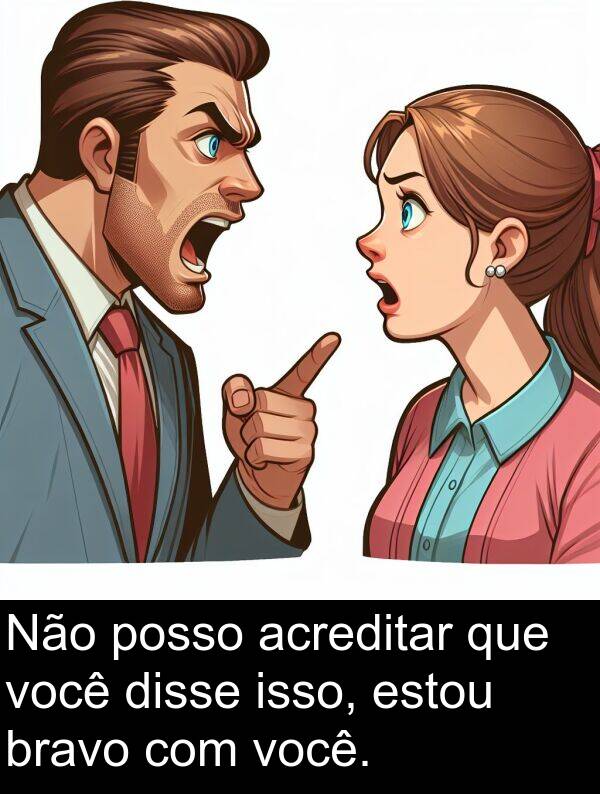 posso: Não posso acreditar que você disse isso, estou bravo com você.