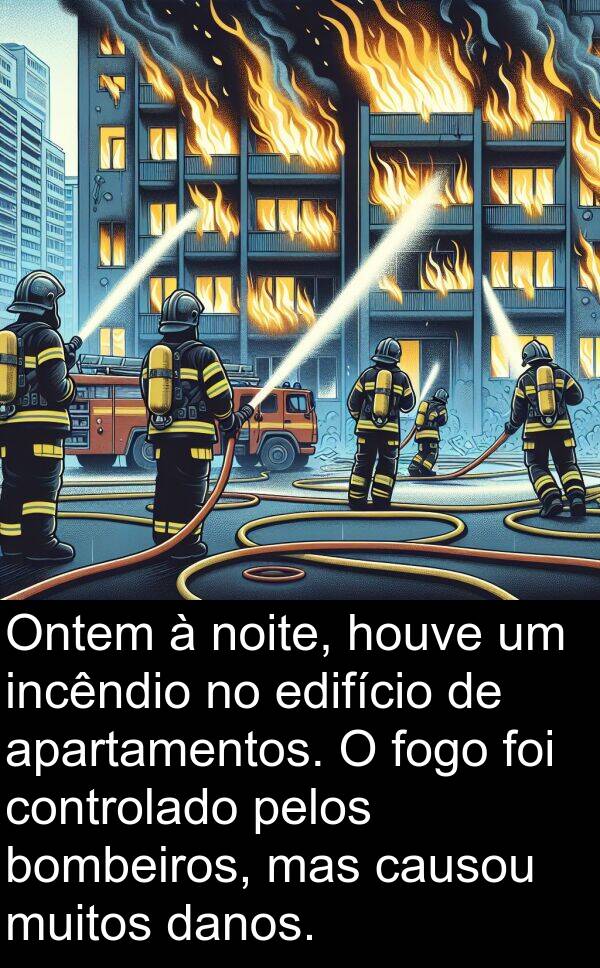 danos: Ontem à noite, houve um incêndio no edifício de apartamentos. O fogo foi controlado pelos bombeiros, mas causou muitos danos.