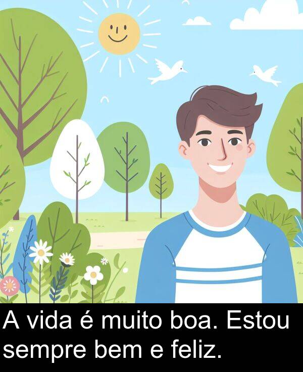 vida: A vida é muito boa. Estou sempre bem e feliz.
