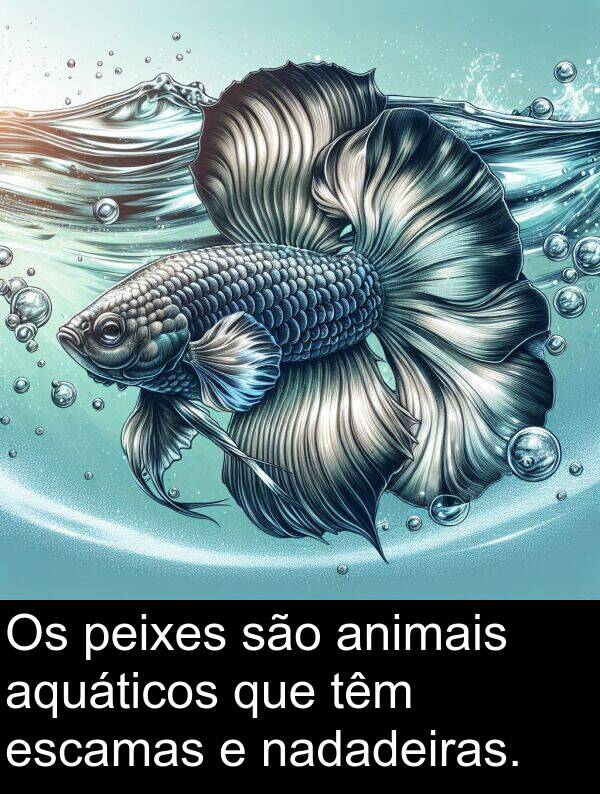 nadadeiras: Os peixes são animais aquáticos que têm escamas e nadadeiras.
