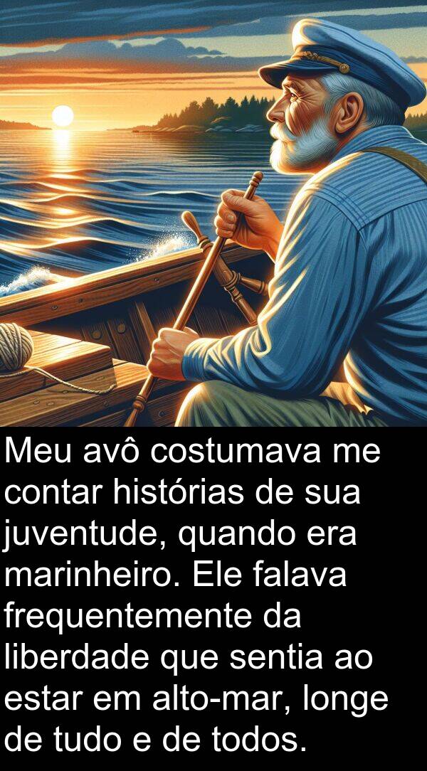 juventude: Meu avô costumava me contar histórias de sua juventude, quando era marinheiro. Ele falava frequentemente da liberdade que sentia ao estar em alto-mar, longe de tudo e de todos.