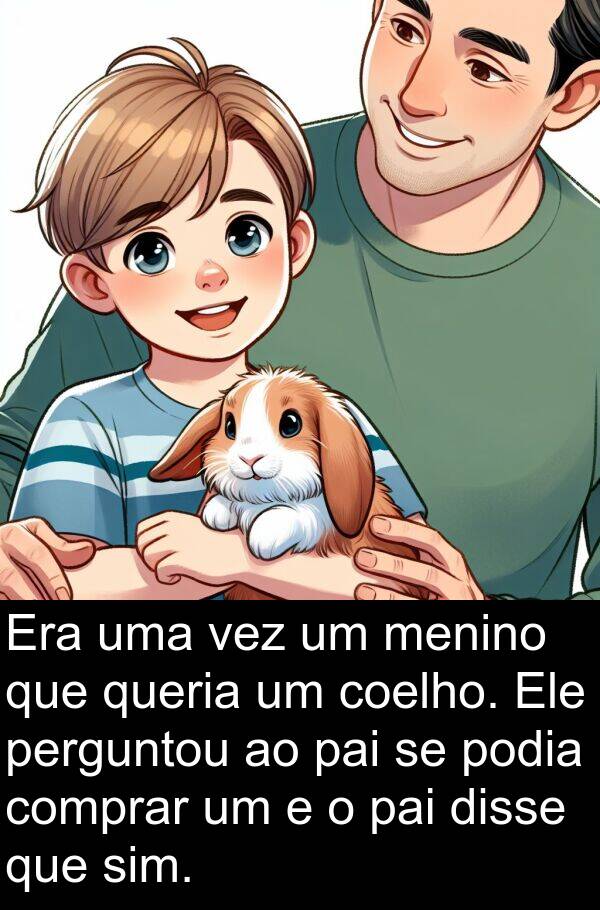pai: Era uma vez um menino que queria um coelho. Ele perguntou ao pai se podia comprar um e o pai disse que sim.