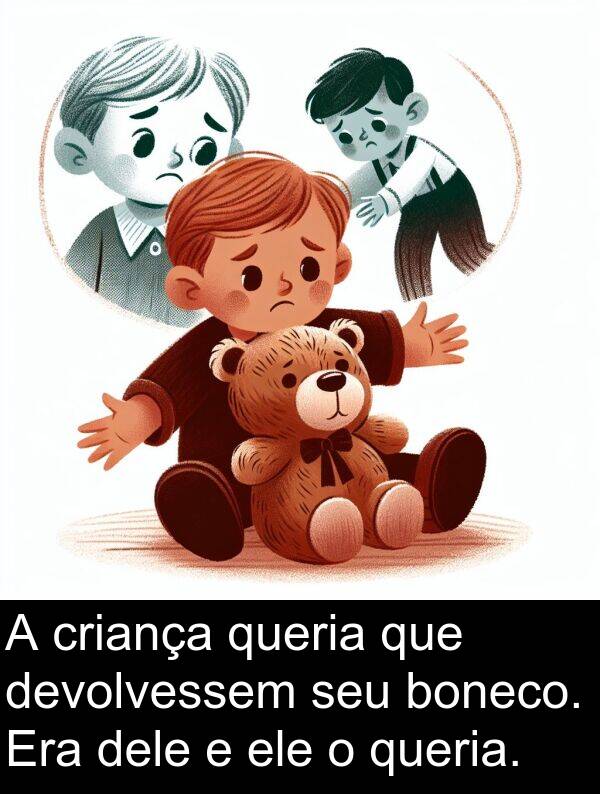 queria: A criança queria que devolvessem seu boneco. Era dele e ele o queria.