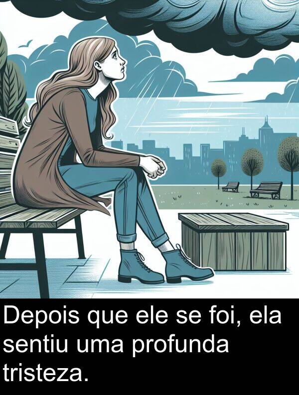 tristeza: Depois que ele se foi, ela sentiu uma profunda tristeza.