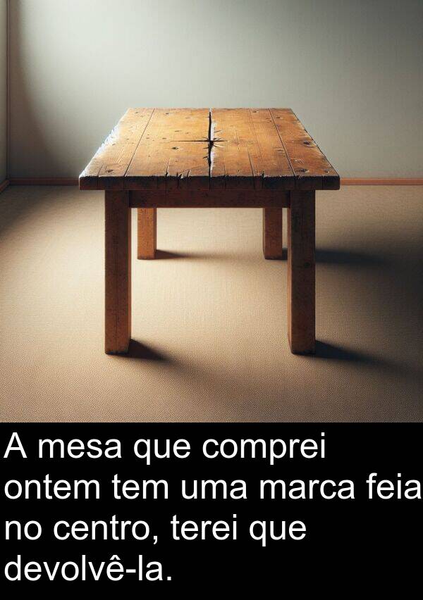 mesa: A mesa que comprei ontem tem uma marca feia no centro, terei que devolvê-la.
