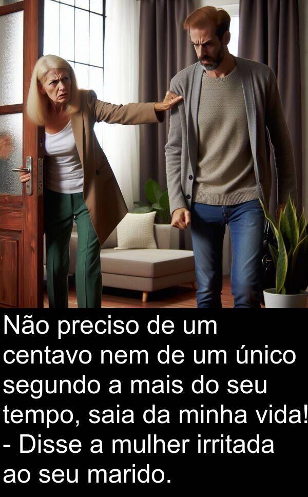 nem: Não preciso de um centavo nem de um único segundo a mais do seu tempo, saia da minha vida! - Disse a mulher irritada ao seu marido.
