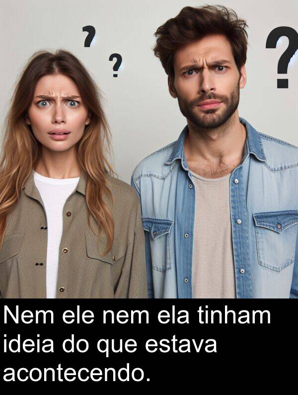 nem: Nem ele nem ela tinham ideia do que estava acontecendo.