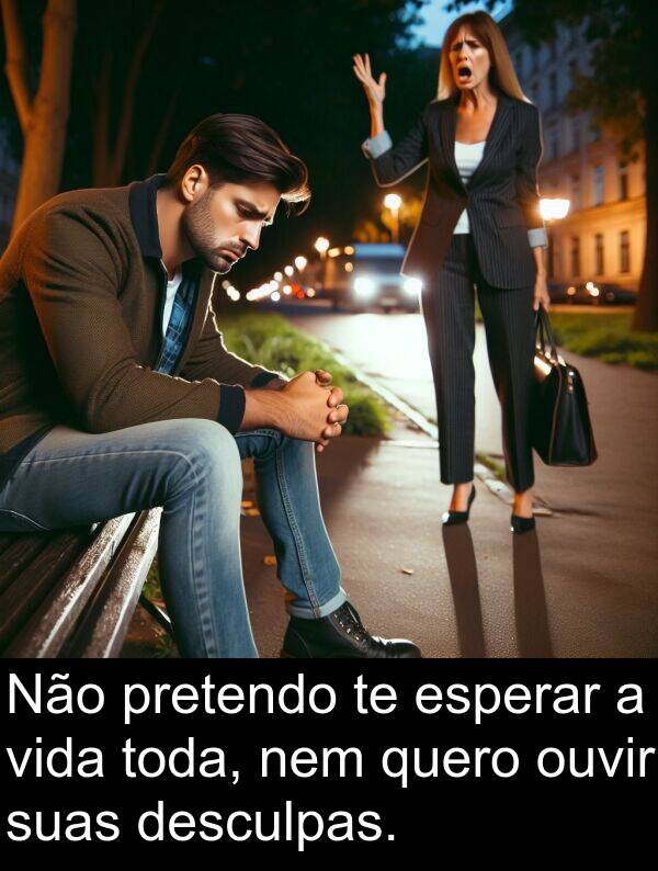 nem: Não pretendo te esperar a vida toda, nem quero ouvir suas desculpas.