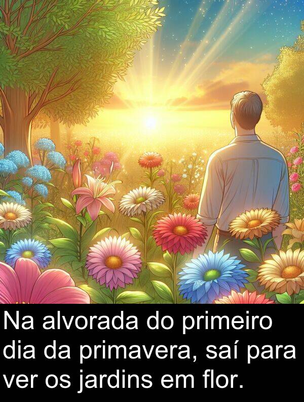 saí: Na alvorada do primeiro dia da primavera, saí para ver os jardins em flor.