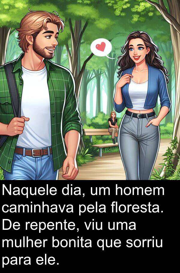 caminhava: Naquele dia, um homem caminhava pela floresta. De repente, viu uma mulher bonita que sorriu para ele.