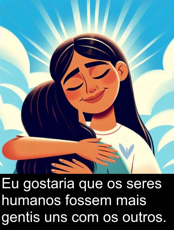 gentis: Eu gostaria que os seres humanos fossem mais gentis uns com os outros.