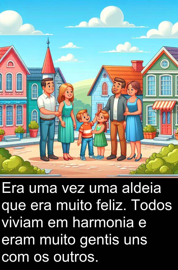 gentis: Era uma vez uma aldeia que era muito feliz. Todos viviam em harmonia e eram muito gentis uns com os outros.