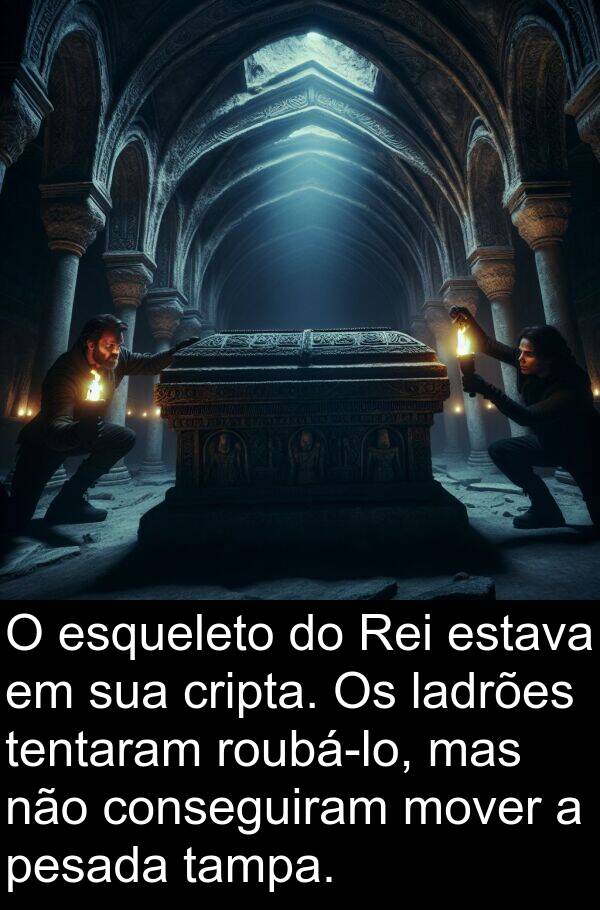 tentaram: O esqueleto do Rei estava em sua cripta. Os ladrões tentaram roubá-lo, mas não conseguiram mover a pesada tampa.