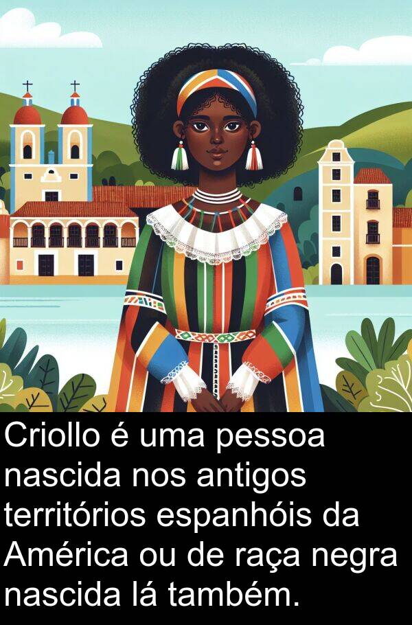 negra: Criollo é uma pessoa nascida nos antigos territórios espanhóis da América ou de raça negra nascida lá também.