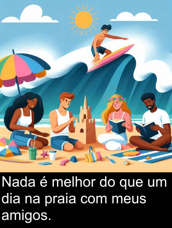 melhor: Nada é melhor do que um dia na praia com meus amigos.