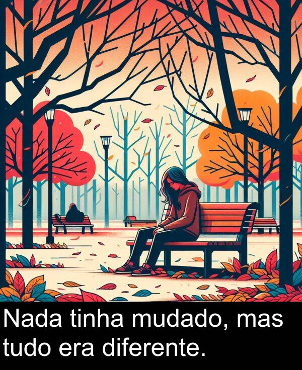 diferente: Nada tinha mudado, mas tudo era diferente.