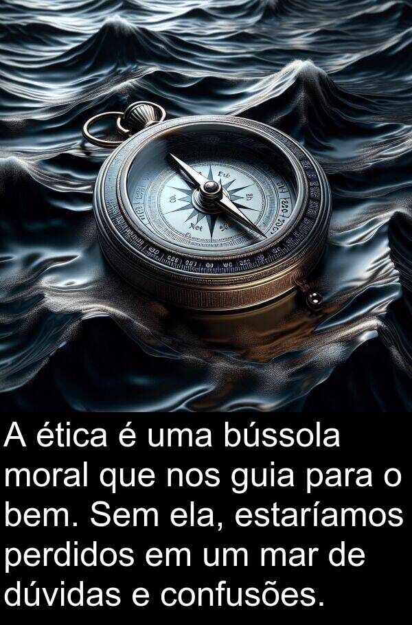 moral: A ética é uma bússola moral que nos guia para o bem. Sem ela, estaríamos perdidos em um mar de dúvidas e confusões.