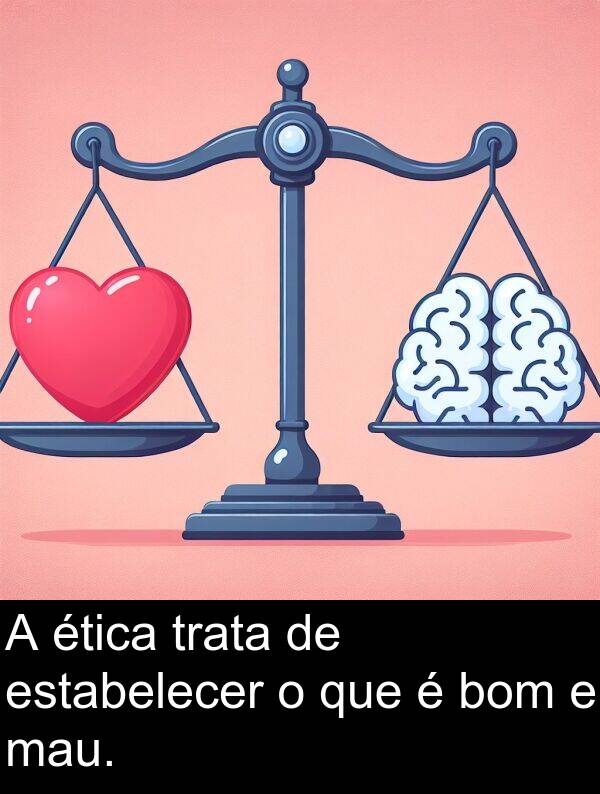 que: A ética trata de estabelecer o que é bom e mau.