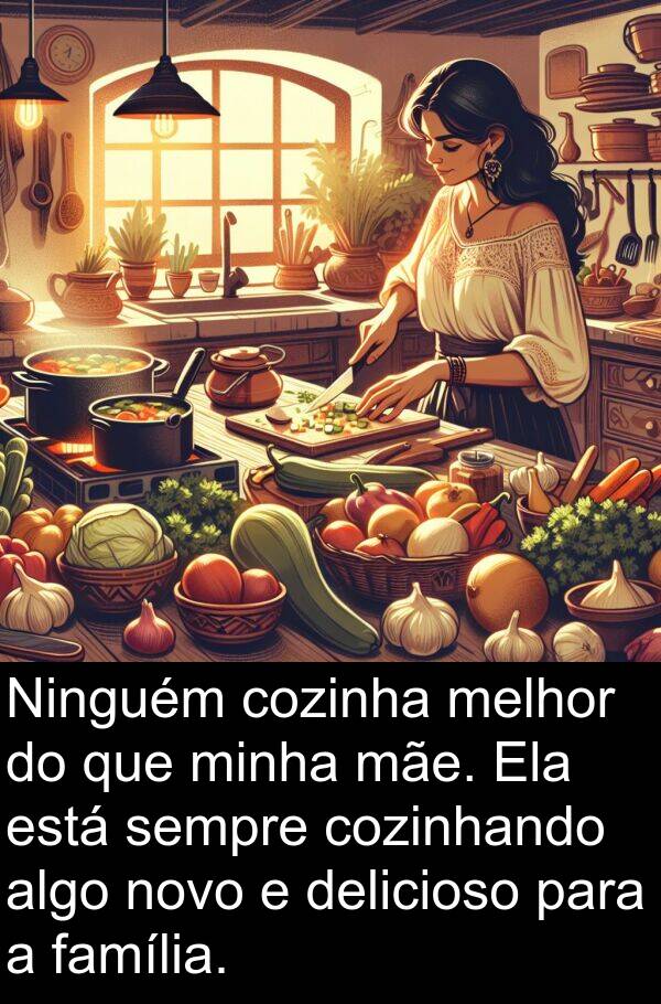 mãe: Ninguém cozinha melhor do que minha mãe. Ela está sempre cozinhando algo novo e delicioso para a família.