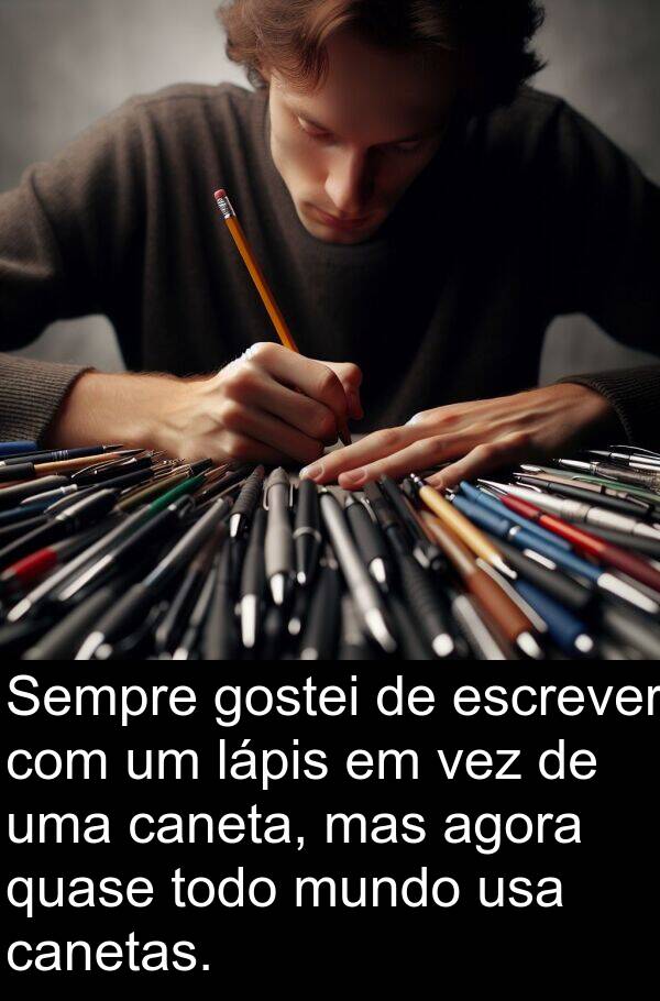 vez: Sempre gostei de escrever com um lápis em vez de uma caneta, mas agora quase todo mundo usa canetas.