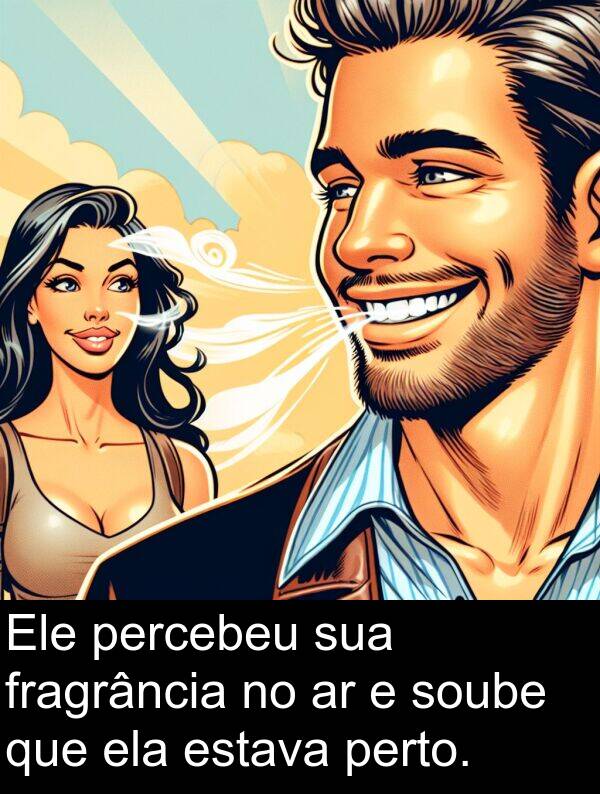 ela: Ele percebeu sua fragrância no ar e soube que ela estava perto.