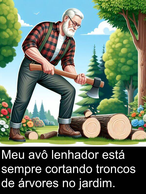 árvores: Meu avô lenhador está sempre cortando troncos de árvores no jardim.