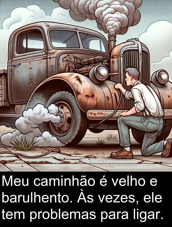 velho: Meu caminhão é velho e barulhento. Às vezes, ele tem problemas para ligar.