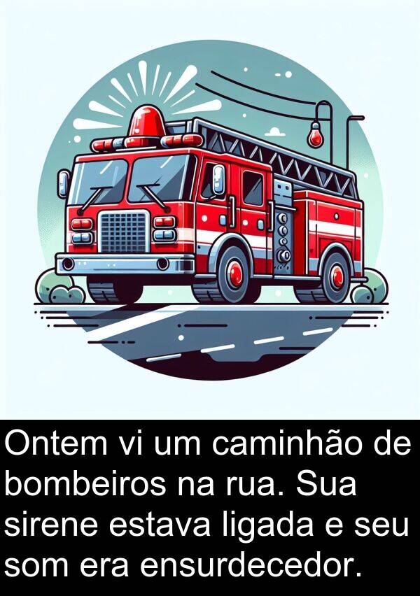 ligada: Ontem vi um caminhão de bombeiros na rua. Sua sirene estava ligada e seu som era ensurdecedor.